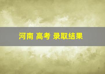 河南 高考 录取结果